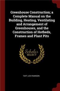 Greenhouse Construction; a Complete Manual on the Building, Heating, Ventilating and Arrangement of Greenhouses, and the Construction of Hotbeds, Frames and Plant Pits