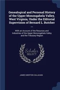 Genealogical and Personal History of the Upper Monongahela Valley, West Virginia, Under the Editorial Supervision of Bernard L. Butcher ...