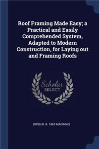 Roof Framing Made Easy; a Practical and Easily Comprehended System, Adapted to Modern Construction, for Laying out and Framing Roofs