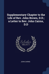 Supplementary Chapter to the Life of Rev. John Brown, D.D.; a Letter to Rev. John Cairns, D.D