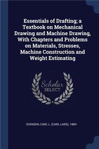 Essentials of Drafting; A Textbook on Mechanical Drawing and Machine Drawing, with Chapters and Problems on Materials, Stresses, Machine Construction and Weight Estimating