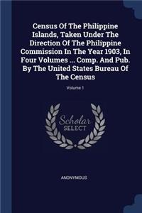 Census Of The Philippine Islands, Taken Under The Direction Of The Philippine Commission In The Year 1903, In Four Volumes ... Comp. And Pub. By The United States Bureau Of The Census; Volume 1