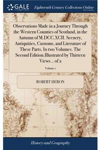 Observations Made in a Journey Through the Western Counties of Scotland, in the Autumn of M.DCC.XCII. Scenery, Antiquities, Customs, and Literature of These Parts. In two Volumes. The Second Edition.Illustrated by Thirteen Views .. of 2; Volume 1