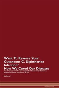 Want To Reverse Your Cutaneous C. Diphtheriae Infection? How We Cured Our Diseases. The 30 Day Journal for Raw Vegan Plant-Based Detoxification & Regeneration with Information & Tips Volume 1