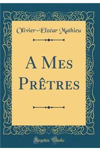 A Mes PrÃ¨tres (Classic Reprint)