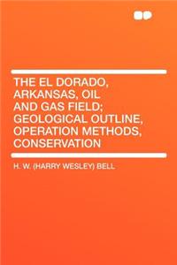 The El Dorado, Arkansas, Oil and Gas Field; Geological Outline, Operation Methods, Conservation