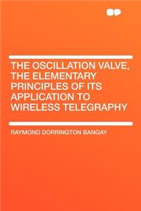 The Oscillation Valve, the Elementary Principles of Its Application to Wireless Telegraphy