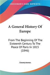 General History Of Europe: From The Beginning Of The Sixteenth Century To The Peace Of Paris In 1815 (1846)