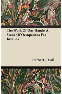 The Work Of Our Hands; A Study Of Occupations For Invalids