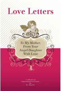 To My Mother, From Your Angel Daughter With Love: A Collection Of Inspirational Love Letters