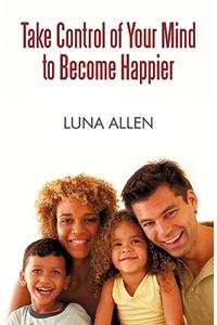 Take Control of Your Mind to Become Happier