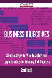 Business Objectives - Simple Steps to Win, Insights and Opportunities for Maxing Out Success