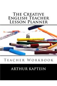 The Creative English Teacher Lesson Planner: Teacher Workbook