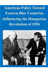American Policy Toward Eastern Bloc Countries Influencing the Hungarian Revolution of 1956