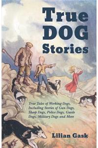 True Dog Stories - True Tales of Working Dogs, Including Stories of Gun Dogs, Sheep Dogs, Police Dogs, Guide Dogs, Military Dogs and More