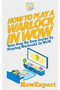 How to Play a Warlock in Wow: Your Step-By-Step Guide to Playing Warlocks in Wow