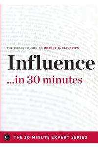 Influence in 30 Minutes - The Expert Guide to Robert B. Cialdini's Critically Acclaimed Book