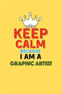 Keep Calm Because I Am A Graphic Artist - Funny Graphic Artist Notebook And Journal Gift