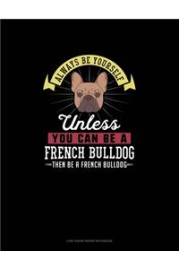 Always Be Yourself Unless You Can Be A French Bulldog Then Be A French Bulldog