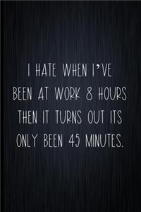 I Hate It When I've Been At Work 8 Hours And Then It Turns Out Its Only Been 45 Minutes