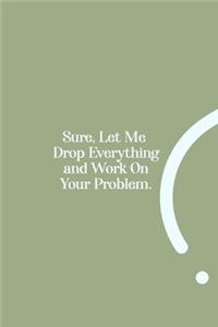Sure, Let Me Drop Everything and Work On Your Problem.