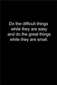 Do the difficult things while they are easy.