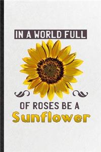 In a World Full of Roses Be a Sunflower