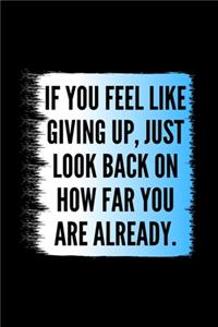 If You Feel Like Giving Up, Just Look Back On How Far You Are Already.: Daily Gratitude Motivational Inspirational Quote Softback Writing Diary Composition Book Journal Notebook (6" x 9") 120 Lined Pages