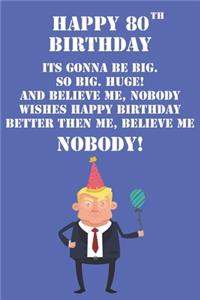 Happy 80th Birthday Its Gonna Be Big So Big Huge And Believe Me Noboby Wishes Happy Birthday Better Then Me Nobody