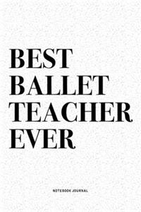 Best Ballet Teacher Ever: A 6x9 Inch Diary Notebook Journal With A Bold Text Font Slogan On A Matte Cover and 120 Blank Lined Pages Makes A Great Alternative To A Card