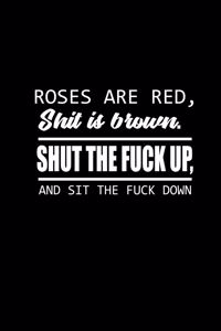 Roses are red. Shit is brown. Shut the fuck up, and sit the fuck down.
