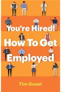 You're Hired! How To Get Employed