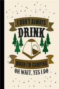 I Don't Always Drink When I'm Camping Oh Wait, Yes I Do