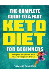 Complete Guide To A Fast Keto Diet For Beginners: Ketogenic Recipes and Meal Plans For People On The Go