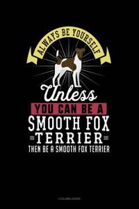 Always Be Yourself Unless You Can Be a Smooth Fox Terrier Then Be a Smooth Fox Terrier