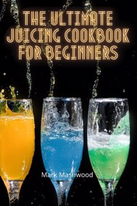 The Ultimate Juicing Cookbook for Beginners