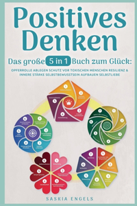 Positives Denken - Das große 5 in 1 Buch zum Glück: Opferrolle ablegen Schutz vor toxischen Menschen Resilienz & innere Stärke Selbstbewusstsein aufbauen Selbstliebe empfinden