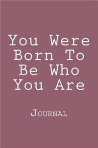 You Were Born To Be Who You Are