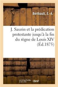J. Saurin Et La Prédication Protestante Jusqu'à La Fin Du Règne de Louis XIV