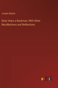 Sixty Years a Bookman, With Other Recollections and Reflections