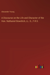Discourse on the Life and Character of the Hon. Nathaniel Bowditch, LL. D., F.R.S.