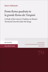 From 'Roma Quadrata' to 'la Grande Roma Dei Tarquini': A Study of the Literary Tradition on Rome's Territorial Growth Under the Kings