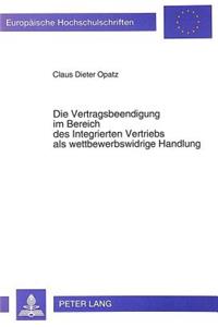 Die Vertragsbeendigung im Bereich des Integrierten Vertriebs als wettbewerbswidrige Handlung: Ein Vergleich Des Deutschen Mit Dem Franzoesischen Wettbewerbsrecht Unter Beruecksichtigung Wettbewerbspolitischer Konzeptionen