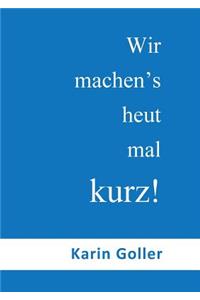 Wir machen's heut mal kurz!