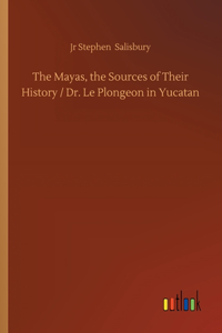 Mayas, the Sources of Their History / Dr. Le Plongeon in Yucatan