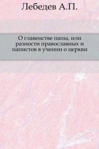 O glavenstve papy, ili raznosti pravoslavnyh i papistov v uchenii o tserkvi