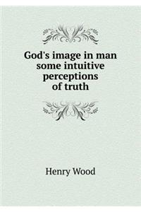 God's Image in Man Some Intuitive Perceptions of Truth