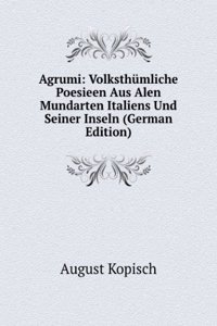 Agrumi: Volksthumliche Poesieen Aus Alen Mundarten Italiens Und Seiner Inseln (German Edition)