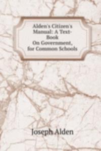 Alden's Citizen's Manual: A Text-Book On Government, for Common Schools