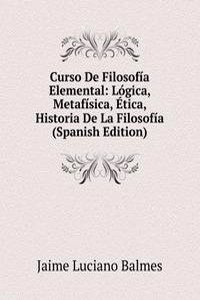 Curso De Filosofia Elemental: Logica, Metafisica, Etica, Historia De La Filosofia (Spanish Edition)